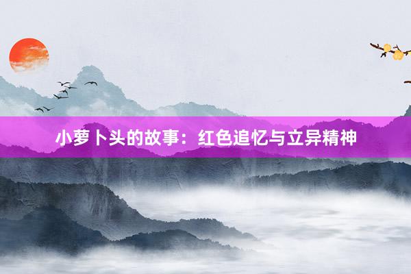 小萝卜头的故事:红色追忆与立异精神