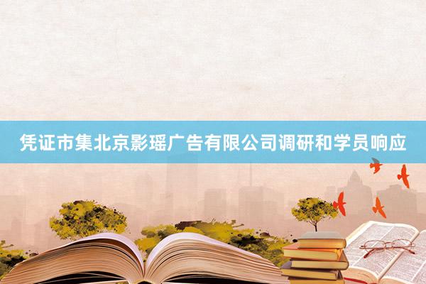 凭证市集北京影瑶广告有限公司调研和学员响应