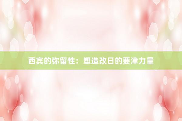 西宾的弥留性:塑造改日的要津力量