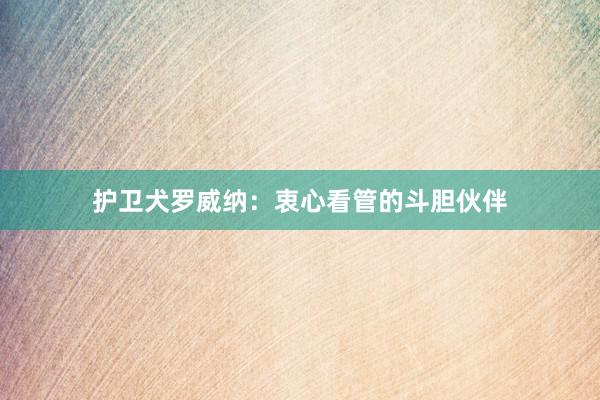 护卫犬罗威纳：衷心看管的斗胆伙伴