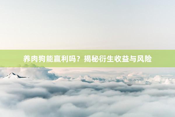 养肉狗能赢利吗？揭秘衍生收益与风险